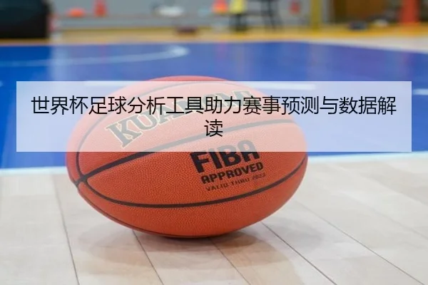 世界杯足球分析工具助力赛事预测与数据解读