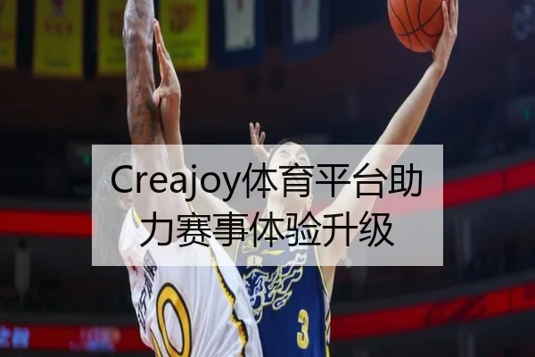 Creajoy体育平台助力赛事体验升级