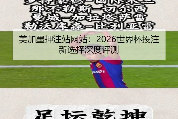 美加墨押注站网站：2026世界杯投注新选择深度评测