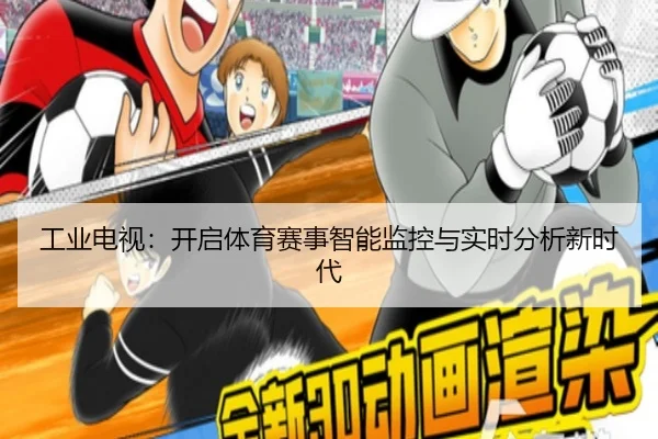 工业电视：开启体育赛事智能监控与实时分析新时代