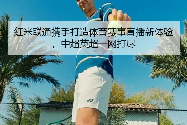 红米联通携手打造体育赛事直播新体验，中超英超一网打尽