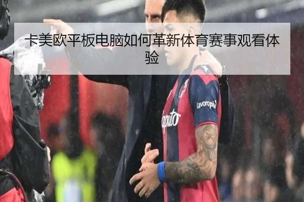 卡美欧平板电脑如何革新体育赛事观看体验