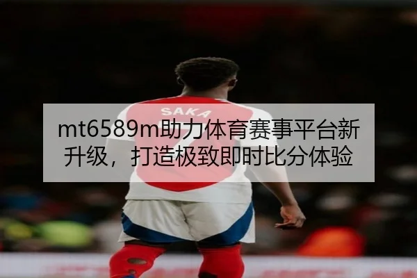 mt6589m助力体育赛事平台新升级，打造极致即时比分体验