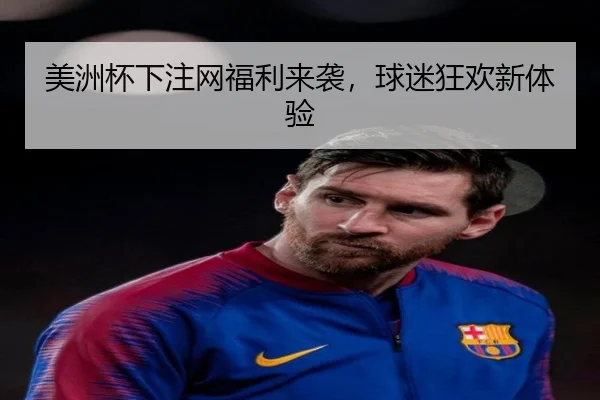 美洲杯下注网福利来袭，球迷狂欢新体验