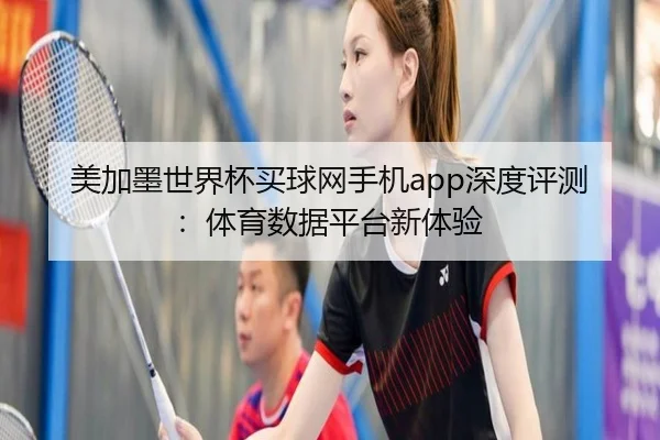 美加墨世界杯买球网手机app深度评测：体育数据平台新体验