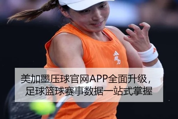 美加墨压球官网APP全面升级，足球篮球赛事数据一站式掌握