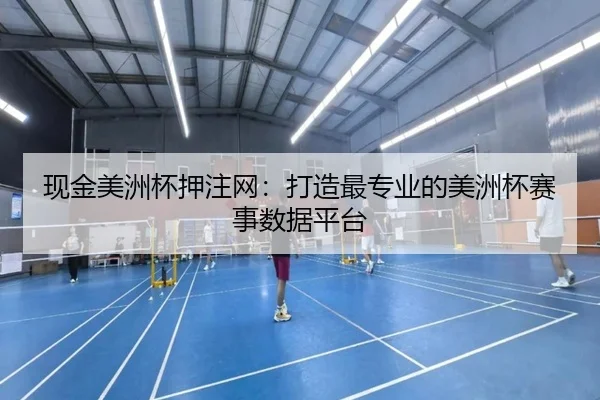 现金美洲杯押注网：打造最专业的美洲杯赛事数据平台