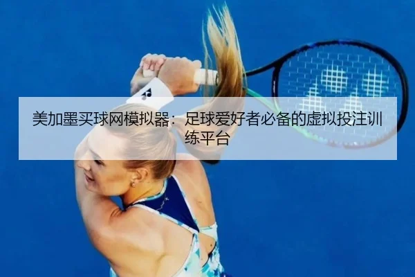 美加墨买球网模拟器：足球爱好者必备的虚拟投注训练平台