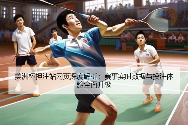 美洲杯押注站网页深度解析：赛事实时数据与投注体验全面升级